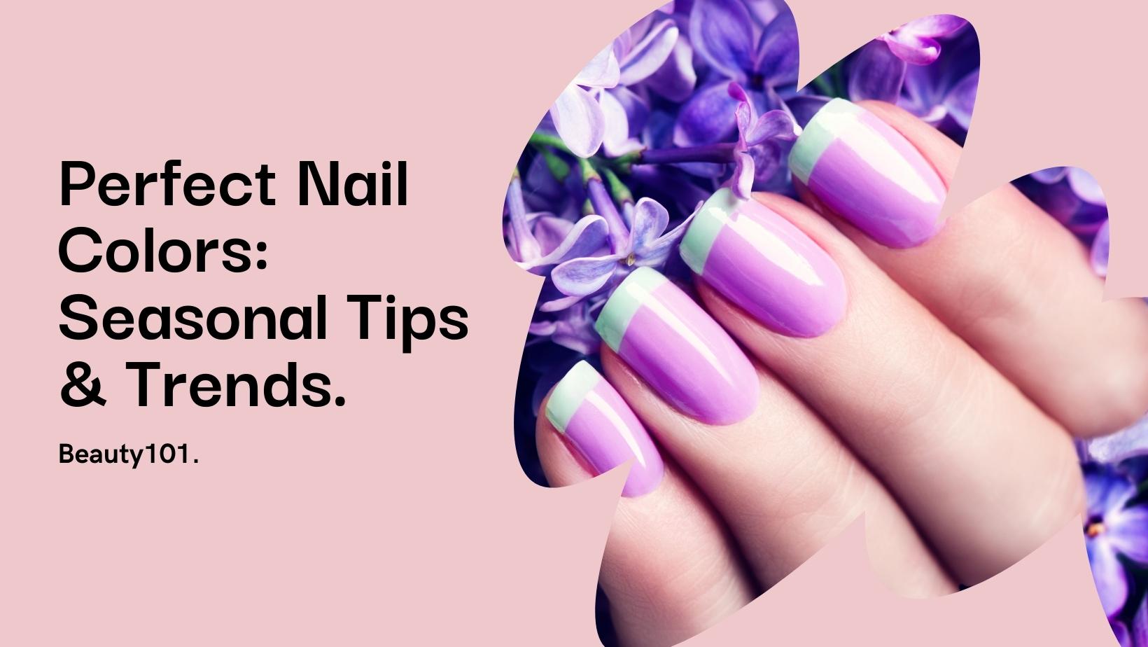 Perfect Nail Colors: Seasonal Tips & Trends
